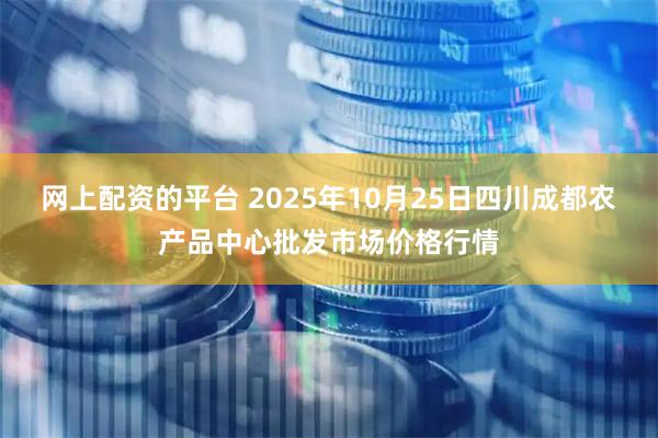 网上配资的平台 2025年10月25日四川成都农产品中心批发市场价格行情
