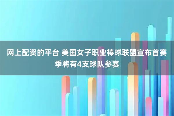 网上配资的平台 美国女子职业棒球联盟宣布首赛季将有4支球队参赛